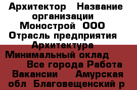 Архитектор › Название организации ­ Монострой, ООО › Отрасль предприятия ­ Архитектура › Минимальный оклад ­ 20 000 - Все города Работа » Вакансии   . Амурская обл.,Благовещенский р-н